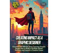 Creating Impact as a Graphic Designer: Essential Life Skills for Teens Learning Graphic Design How to Build a Portfolio Master Software and Launch a Creative Career