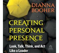 Creating Personal Presence: Look, Talk, Think, and ACT Like a Leader