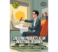 Creating Products as an Industrial Designer: Master Essential Skills and Career Insights for Aspiring Industrial Designers Navigating Design Thinking and Real-World Projects
