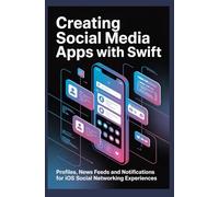 CREATING SOCIAL MEDIA APPS WITH SWIFT: Profiles News Feeds and Notifications for iOS Social Networking Experiences