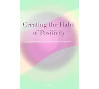 Creating the Habit of Positivity: A Guided Journal That Rewires Your Brain to Focus on the Positive