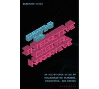 Creating the Interactive Digital Narrative: An All-at-Once Guide to Collaborative Planning, Production, and Beyond