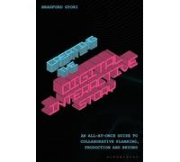Creating the Interactive Digital Narrative: An All-at-Once Guide to Collaborative Planning, Production, and Beyond