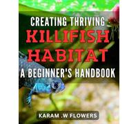 Creating Thriving Killifish Habitat: A Beginner's Handbook: The Ultimate Guide to Setting Up an Ideal Killifish Environment: Tips and Techniques for Successful Breeding