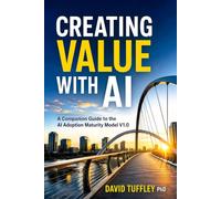 Creating Value With AI: A Companion Guide to the AI Adoption Maturity Model: 17