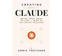 Creating with Claude: Bring Your Ideas to Life with AI: No Coding Required