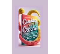 CREATING WITH CROCHET: A Beginner's Guide to Easy Patterns and Core Techniques "Get started confidently with six fun projects."