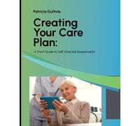 Creating Your Care Plan:: A Quick Guide to Self-Directed Assessments