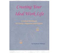 Creating Your Ideal Work Life: A Guided Workbook for Clarity, Alignment and Purpose