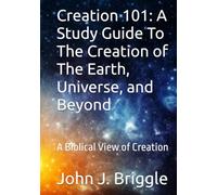 Creation 101: A Study Guide To The Creation of The Earth, Universe, and Beyond: A Biblical View of Creation