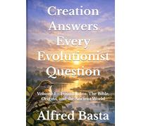 Creation Answers Every Evolutionist Question: Volume 1 - Foundations: The Bible, Origins, and the Ancient World