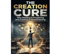 Creation Cure: Why Reading is Forgetting and Creating is Remembering