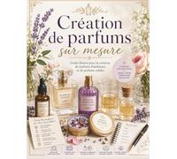 Création de parfums sur mesure: Guide illustré pour la création de parfums d'ambiance et de parfums solides