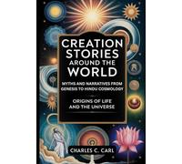 CREATION STORIES AROUND THE WORLD: MYTHS AND NARRATIVES FROM GENESIS TO HINDU COSMOLOGY (Origins of life and the universe)