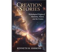 CREATION STORIES: Mythological Origins of Humanity, Nature, and the Cosmos