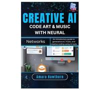 Creative AI: Code Art & Music with Neural Networks: An introductory guide to generative art, music, and creative coding using AI tools