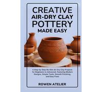 Creative Air-Dry Clay Pottery Made Easy: 6 Step-by-Step No-Kiln Air-Dry Clay Projects for Beginners to Advanced, Featuring Modern Designs, Simple Tools, Smooth Finishing, and Easy Fixes