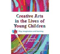 Creative Arts in the Lives of Young Children: Play, imagination and learning