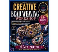CREATIVE BEAD WEAVING WORKSHOP: Beginner-Friendly Projects for Designing Elegant Jewelry with Needlework and Bead Embellishment Techniques