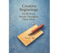 Creative Beginnings: Small Steps, Steady Thoughts, Open Mind