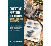 Creative Beyond the Outline: A Watercolour Workbook: A Beginner's Guide to Water Control, Colour Mixing and Painting Your Own Subjects