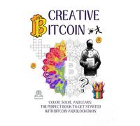 Creative Bitcoin: Color, solve, and learn: the perfect book to get started with Bitcoin and Blockchain