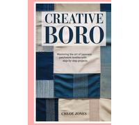 Creative Boro: Mastering the Art of Japanese Patchwork Textiles with Step-by-Step Projects