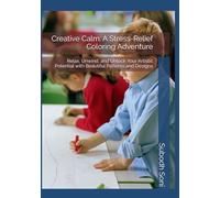 Creative Calm: A Stress-Relief Coloring Adventure: Relax, Unwind, and Unlock Your Artistic Potential with Beautiful Patterns and Designs