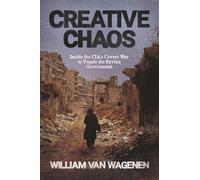 Creative Chaos: Inside the CIA's Covert War to Topple the Syrian Government