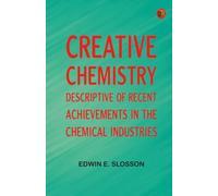Creative Chemistry: Descriptive of Recent Achievements in the Chemical Industries
