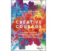 Creative Courage: Leveraging Imagination, Collaboration, and Innovation to Create Success Beyond Your Wildest Dreams
