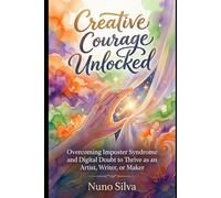 Creative Courage Unlocked: Overcoming Imposter Syndrome and Digital Doubt to Thrive as an Artist, Writer, or Maker