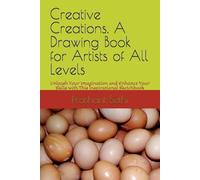 Creative Creations. A Drawing Book for Artists of All Levels: Unleash Your Imagination and Enhance Your Skills with This Inspirational Sketchbook