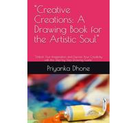 "Creative Creations: A Drawing Book for the Artistic Soul": "Unlock Your Imagination and Express Your Creativity with this Step-by-Step Drawing Guide"