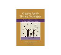 Creative Family Therapy Techniques: Play, Art, and Expressive Activities to Engage Children in Family Sessions
