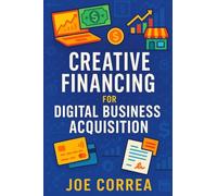 Creative Financing for Digital Business Acquisition: Use Credit, Seller Financing, and No-Money-Down Strategies to Buy Online Businesses: 3