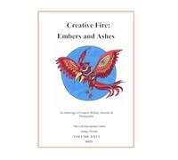 Creative Fire: Embers and Ashes: An Anthology of Creative Writing, Art, and Photography