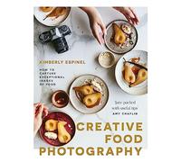 Creative Food Photography: How to Capture Exceptional Images of Food