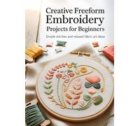Creative Freeform Embroidery Projects for Beginners: Simple Stitches and Relaxed Fabric Art Ideas
