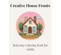 Creative House Fronts - A Relaxing Coloring Book for Adults: Beautiful Architectural Designs, Floral Details and Cozy Home Entrances to Color and ... windows, plants, and intricate details -