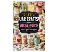 CREATIVE JAR CRAFTS FOR STORAGE AND DÉCOR: Practical Projects Using Glass for Kitchen, Bathroom, and Gifts