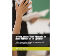 "Creative Journal: A Guided Project Book for Artistic Inspiration and Self-Exploration": "Unlock Your Creativity, Unleash Your Imagination, and Express Yourself Through Art"