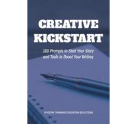 Creative Kickstart: 100 Prompts to Start Your Story and Tools to Boost Your Writing