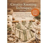 Creative Knotting Techniques (2026 Edition): A Practical System for Crafting Intricate Jewelry, Decorative Pieces, and Functional Designs with Modern Weaving Methods