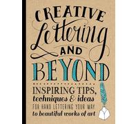 Creative Lettering and Beyond: Inspiring tips, techniques, and ideas for hand lettering your way to beautiful works of art