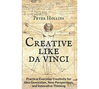 Creative Like da Vinci: Practical Everyday Creativity for Idea Generation, New Perspectives, and Innovative Thinking