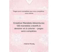 Creative Mandala Adventures: 120 mandalas créatifs à dessiner et à colorier - pages semi-complètes