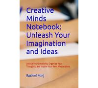 Creative Minds Notebook: Unleash Your Imagination and Ideas: Unlock Your Creativity, Organize Your Thoughts, and Inspire Your Next Masterpiece