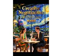 Creative Negotiation: The Art of Getting What You Need Without Losing Yourself-or Anyone Else