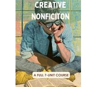 Creative Nonfiction Curriculum: A Complete 6-Unit Guide to Scene-Writing, Profiles, Personal Essays, and Memoir: Move Beyond the 5-Paragraph Essay